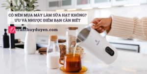Có nên mua máy làm sữa hạt không? Ưu và nhược điểm cần biết Tác dụng của máy xay nấu sữa hạt đa năng