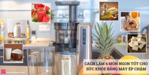 Cách làm 6 món ngon, tốt cho sức khỏe với máy ép chậm một số món chế biến bằng máy ép tốc độ chậm