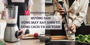 Hướng dẫn dùng máy xay sinh tố đúng cách và an toàn Dùng máy xay sinh tố để bàn và cầm tay