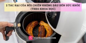 2 tác hại của nồi chiên không dầu đến sức khỏe (theo khoa học) 2 ảnh hưởng tiêu cực của nồi chiên không dầu đến sức khỏe
