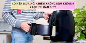 Có nên mua nồi chiên không dầu không? 7 lợi ích cần biết Tác dụng của nồi chiên không khí