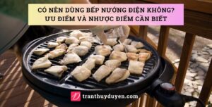 Có nên dùng bếp nướng điện không? Ưu và nhược điểm cần biết Ưu điểm và nhược điểm khi sử dụng vỉ nướng điện