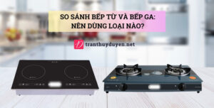 So sánh bếp từ và bếp ga: Nên dùng loại nào? Điểm giống và khác biệt giữa bếp từ và bếp ga